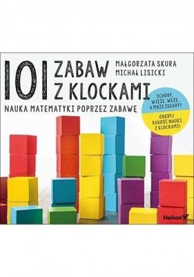 101 zabaw z klockami Nauka matematyki poprzez zabawę Podręcznik dla rodziców i nauczycieli - Skura Małgorzata, Lisicki Michał 