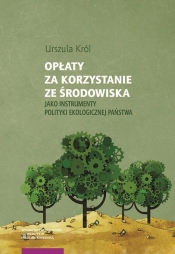 Opłaty za korzystanie ze środowiska jako instrumenty polityki ekologicznej państwa - Urszula Król