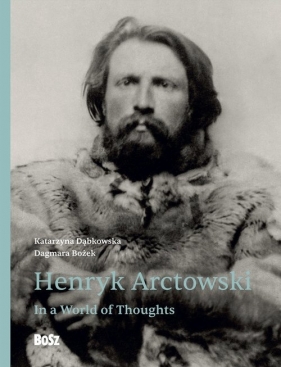 Henryk Arctowski. In a World of Thoughts - Dagmara Bożek, Katarzyna Dąbkowska