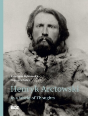 Henryk Arctowski. In a World of Thoughts - Katarzyna Dąbkowska, Dagmara Bożek