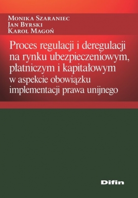 Proces regulacji i deregulacji na rynku ubezpieczeniowym, płatniczym i kapitałowym - Szaraniec Monika, Byrski Jan, Magoń Karol