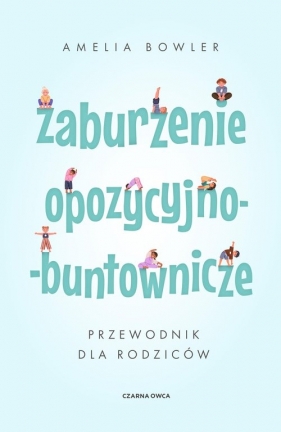 Zaburzenie opozycyjno-buntownicze. Przewodnik dla rodziców - Amelia Bowler