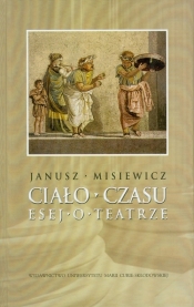 Ciało czasu Esej o teatrze - Misiewicz Janusz