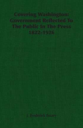 Covering Washington - Essary J. Frederick
