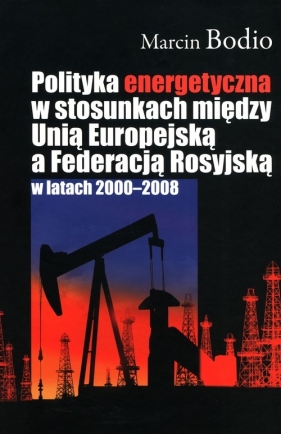 Polityka energetyczna w stosunkach między Unią Europejską a Federacją Rosyjską w latach 2000-2008 - Bodio Marcin