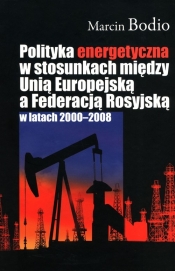 Polityka energetyczna w stosunkach między Unią Europejską a Federacją Rosyjską w latach 2000-2008 - Bodio Marcin