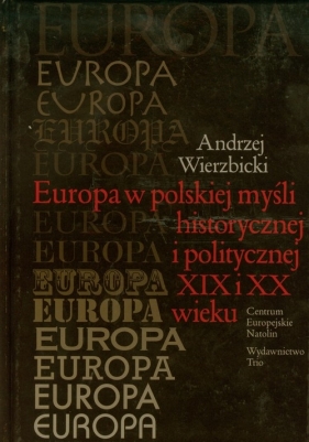 Europa w polskiej myśli humanistycznej i politycznej XIX i XX wieku - Wierzbicki Andrzej