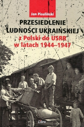 Przesiedlenie ludności ukraińskiej z Polski do USRR w latach 1944-1947 - Pisuliński Jan