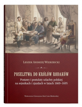 Poselstwa do królów rodaków. Postawy i postulaty szlachty polskiej na sejmikach i zjazdach w latach - Leszek Andrzej Wierzbicki