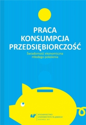 Praca - konsumpcja - przedsiębiorczość - Urszula Swadźba, Rafał Cekiera, Monika Żak