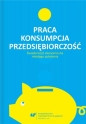 Praca - konsumpcja - przedsiębiorczość - Urszula Swadźba, Rafał Cekiera, Monika Żak