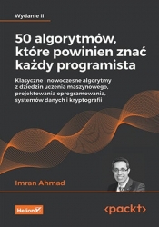 50 algorytmów, które powinien znać każdy programista. Klasyczne i nowoczesne algorytmy z dziedzin uczenia maszynowego, projektowania oprogramowania, systemów danych i kryptografii. Wydanie II - Imran Ahmad