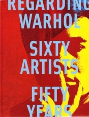 Regarding Warhol Sixty Artist Fifty Years