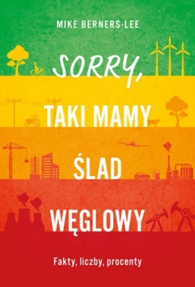 Sorry, taki mamy ślad węglowy. Fakty, liczby, procenty - Mike Berners-Lee