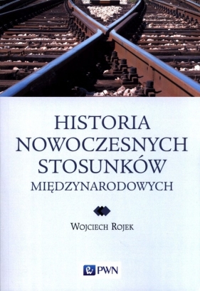 Historia nowoczesnych stosunków międzynarodowych - Wojciech Rojek