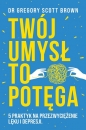Twój umysł to potęga. 5 praktyk na przezwyciężenie lęku i depresji - Gregory Scott Brown
