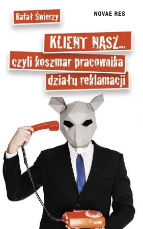 Klient nasz czyli koszmar pracownika działu reklamacji - Rafał Świerzy