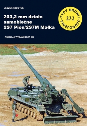 Seria Typy broni i uzbrojenia. Zeszyt 232. 203,2 mm działo samobieżne 2S7 Pion/2S7M Małka - Leszek Szostek