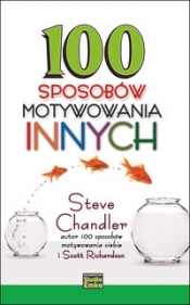 100 sposobów motywowania innych - Chandler Steve, Richardson Scott