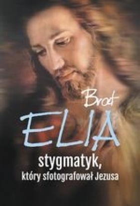 Brat Elia stygmatyk który sfotografował Jezusa - Wielek Marta