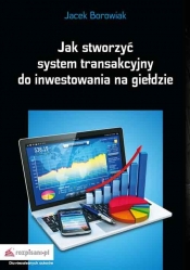 Jak stworzyć system transakcyjny do inwestowania na giełdzie - Borowiak Jacek