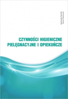 Czynności higieniczne, pielęgnacyjne i opiekuńcze - Rychlik Agnieszka, Pawluczuk Iwona