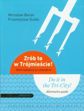 Zrób to w Trójmieście Alternatywny przewodnik. - Baran Mirosław, Gulda Przemysław