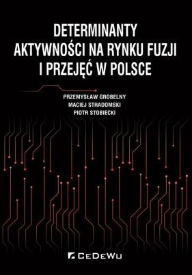 Determinanty aktywności na rynku fuzji i przejęć w Polsce - Przemysław Grobelny, Maciej Stradomski, Piotr Stobiecki