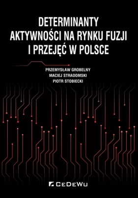 Determinanty aktywności na rynku fuzji i przejęć w Polsce - Grobelny Przemysław, Stradomski Maciej, Stobiecki Piotr