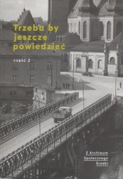 Trzeba by jeszcze powiedzieć. Z Archiwum Społecznego Śródki. Część 2 - Opracowanie zbiorowe