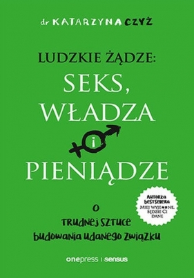 Ludzkie żądze: seks, władza i pieniądze. O trudnej sztuce budowania udanego związku - Katarzyna Czyż