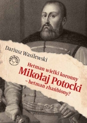 Hetman wielki koronny Mikołaj Potocki - hetman zhańbiony? - Wasilewski Dariusz