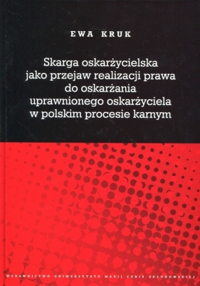 Skarga oskarżycielska jako przejaw realizacji prawa do oskarżania uprawnionego oskarżyciela w polskim procesie karnym - Kruk Ewa