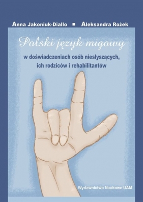 Polski język migowy w doświadczeniach osób niesłyszących, ich rodziców i rehabilitantów - Jakoniuk-Diallo Anna, Rożek Aleksandra