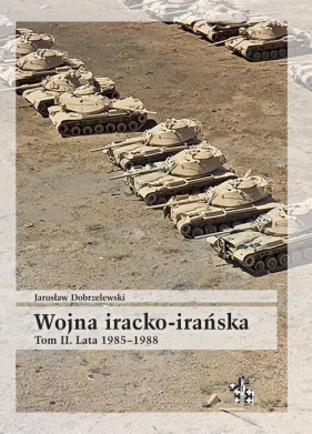 Wojna iracko-irańska Tom 2 Lata 1985-1988 - Dobrzelewski Jarosław
