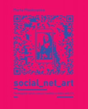 SOCIAL NET ART Paradygmat sztuki nowych mediów w dobie web 2.0. - Miaskowska Marta