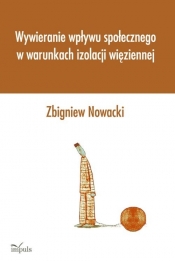 Wywieranie wpływu społecznego w warunkach izolacji więziennej - Nowicki Zbigniew