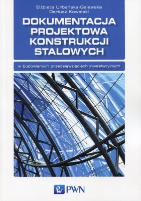 Dokumentacja projektowa konstrukcji stalowych - Elżbieta Urbańska-Galewska, Dariusz Kowalski