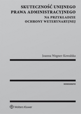 Skuteczność unijnego prawa administracyjnego na przykładzie ochrony weterynaryjnej - Wegner-Kowalska Joanna