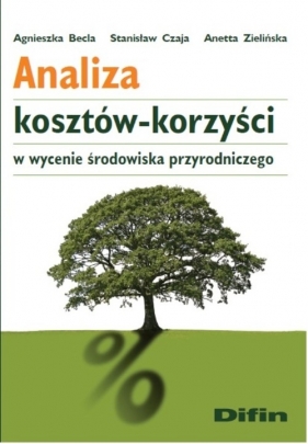 Analiza kosztów-korzyści w wycenie środowiska przyrodniczego - Becla Agnieszka, Czaja Stanisław, Zielińska Anetta