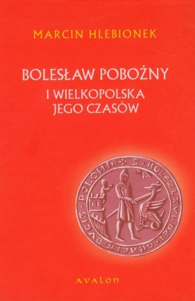 Bolesław Pobożny i Wielkopolska jego czasów - Hlebionek Marcin