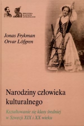 Narodziny człowieka kulturalnego. Kształtowanie się klasy średniej w Szwecji XIX i XX wieku - Jonas Frykman, Orvar Lofgren