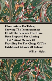 Observations On Tithes; Shewing The Inconveniences Of All The Schemes That Have Been Proposed For Altering That Antient Manner Of Providing For The Clergy Of The Established Church Of Ireland