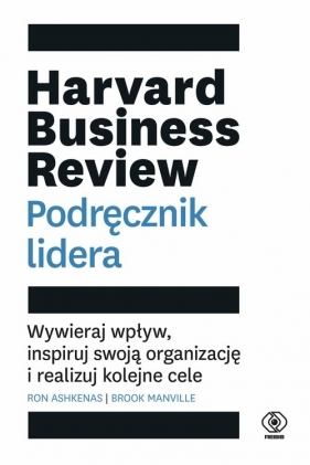 Harvard Business Review. Podręcznik lidera. Wywieraj wpływ, inspiruj swoją organizację i realizuj kolejne cele - Ron Ashkenas, Brook Manville