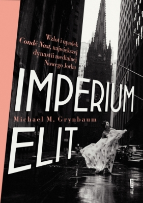 Imperium elit. Wzlot i upadek Condé Nast, największej dynastii medialnej Nowego Jorku - Michael Grynbaum .