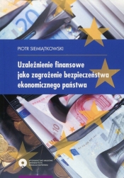 Uzależnienie finansowe jako zagrożenie bezpieczeństwa ekonomicznego państwa - Siemiątkowski Piotr