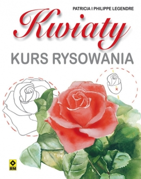 Kwiaty Kurs rysowania - Patrick Legendre, Philippe Legendre