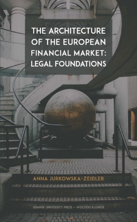 The Architecture of the European Financial Market: Legal Foundations - Anna Zeidler-Jurkowska