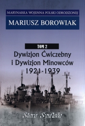 Marynarka Wojenna.Tom 2. Dywizjon Ćwiczebny i Dywizjon Minowców 1921-1939 - Borowiak Mariusz