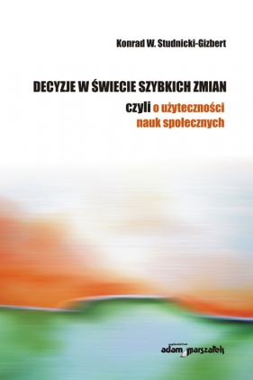 Decyzje w świecie szybkich zmian czyli o użyteczności nauk społecznych - Studnicki-Gizbert Konrad<br />